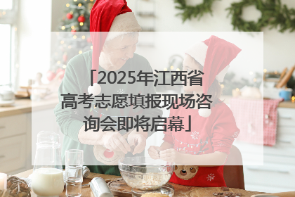 2025年江西省高考志愿填报现场咨询会即将启幕
