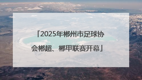 2025年郴州市足球协会郴超、郴甲联赛开幕