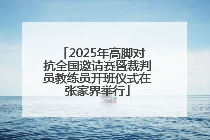 2025年高脚对抗全国邀请赛暨裁判员教练员开班仪式在张家界举行