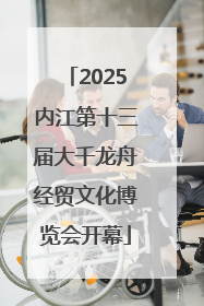2025内江第十三届大千龙舟经贸文化博览会开幕