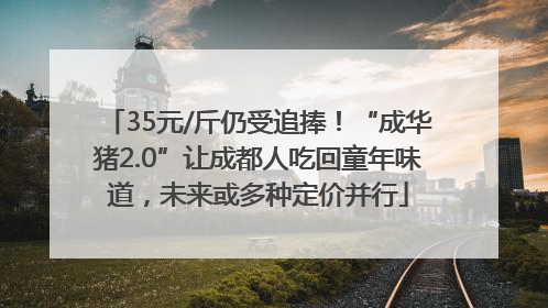 35元/斤仍受追捧！“成华猪2.0”让成都人吃回童年味道，未来或多种定价并行