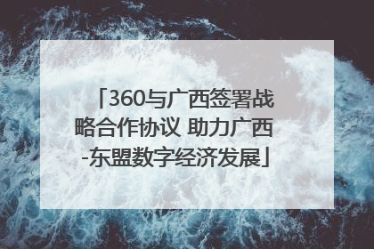 360与广西签署战略合作协议 助力广西-东盟数字经济发展