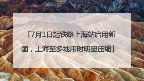 7月1日起铁路上海站启用新图，上海至多地用时明显压缩