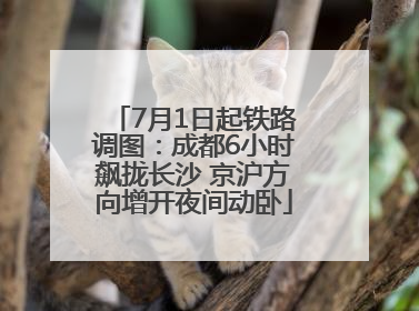 7月1日起铁路调图：成都6小时飙拢长沙 京沪方向增开夜间动卧
