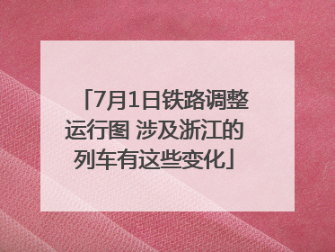 7月1日铁路调整运行图 涉及浙江的列车有这些变化
