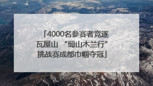4000名参赛者竞逐瓦屋山 “蜀山木兰行”挑战赛成都巾帼夺冠