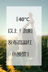 40°C以上！洛阳发布高温红色预警