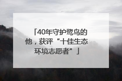 40年守护鹭鸟的他，获评“十佳生态环境志愿者”