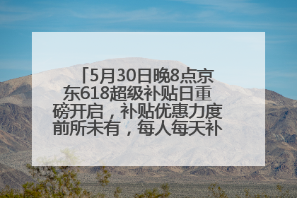 5月30日晚8点京东618超级补贴日重磅开启，补贴优惠力度前所未有，每人每天补贴超6180元！