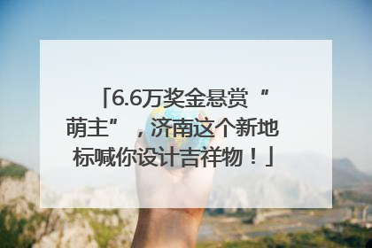 6.6万奖金悬赏“萌主”，济南这个新地标喊你设计吉祥物！