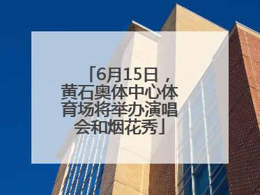 6月15日，黄石奥体中心体育场将举办演唱会和烟花秀
