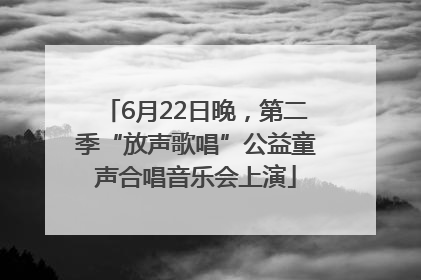 6月22日晚，第二季“放声歌唱”公益童声合唱音乐会上演