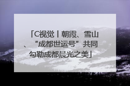 C视觉丨朝霞、雪山、“成都世运号”共同勾勒成都晨光之美