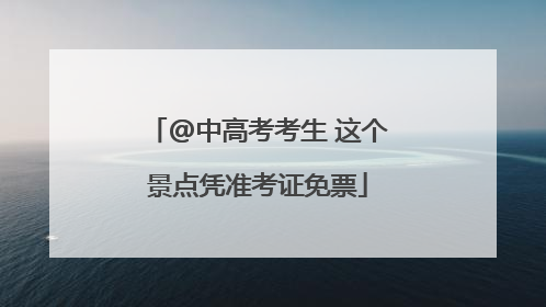 @中高考考生 这个景点凭准考证免票
