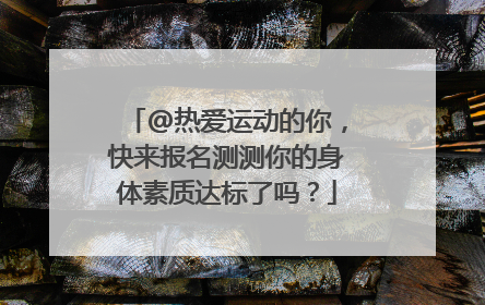 @热爱运动的你，快来报名测测你的身体素质达标了吗？