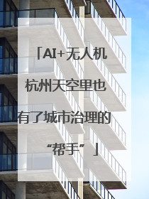 AI+无人机 杭州天空里也有了城市治理的“帮手”