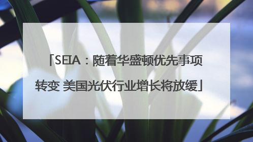 SEIA：随着华盛顿优先事项转变 美国光伏行业增长将放缓